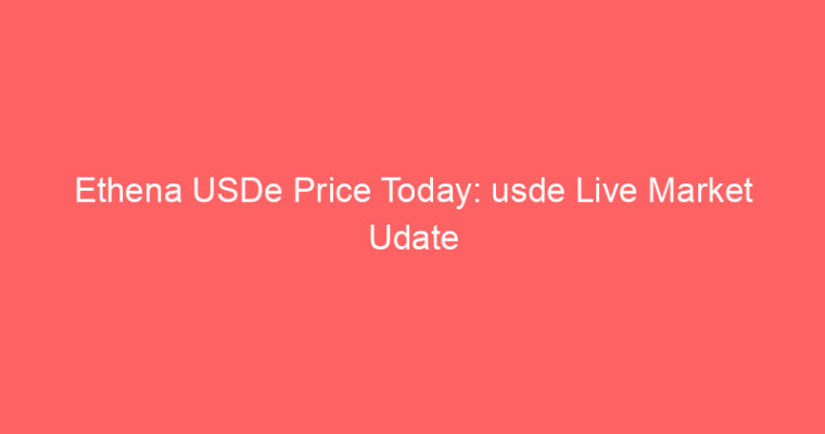 Ethena USDe Price Today: usde Live Market Udate