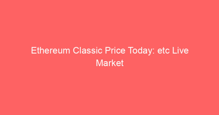 Ethereum Classic Price Today: etc Live Market Udate