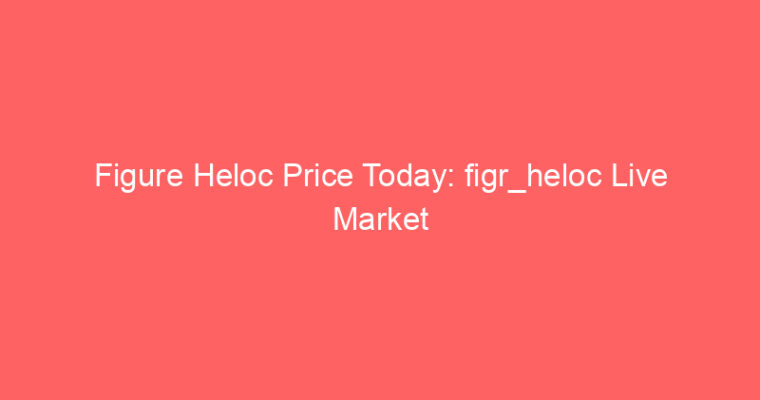 Figure Heloc Price Today: figr_heloc Live Market Udate