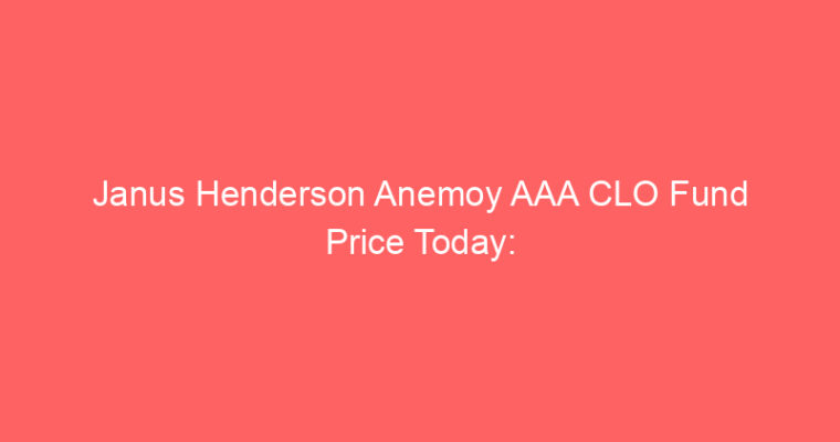 Janus Henderson Anemoy AAA CLO Fund Price Today: jaaa Live Market Udate