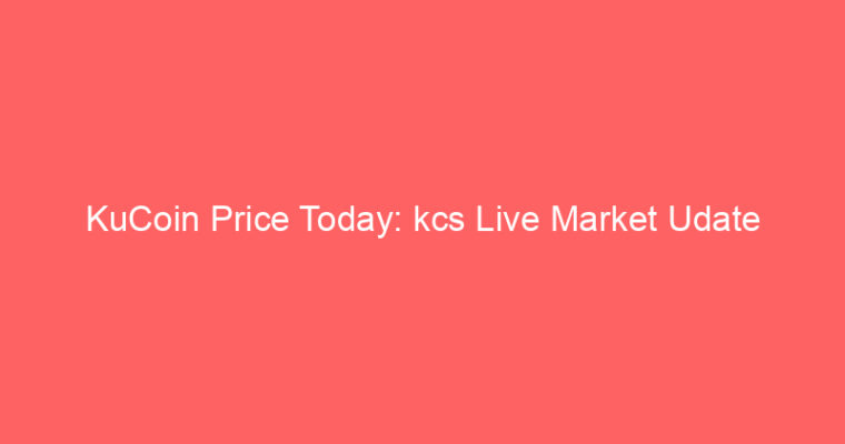 KuCoin Price Today: kcs Live Market Udate