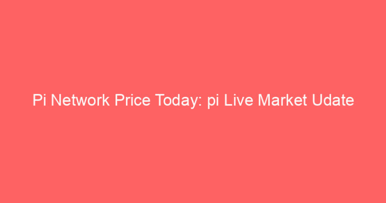 Pi Network Price Today: pi Live Market Udate