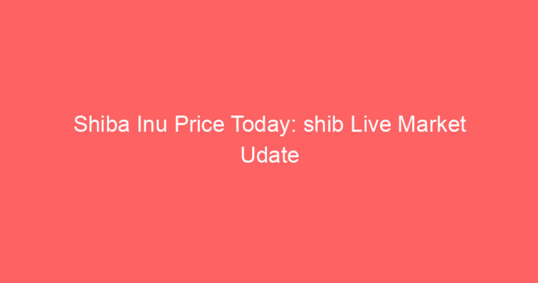 Shiba Inu Price Today: shib Live Market Udate