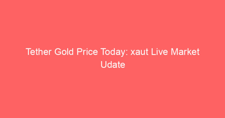 Tether Gold Price Today: xaut Live Market Udate