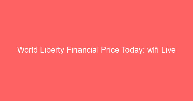 World Liberty Financial Price Today: wlfi Live Market Udate